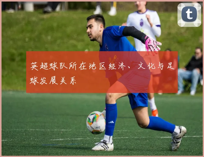 英超球队所在地区经济、文化与足球发展关系