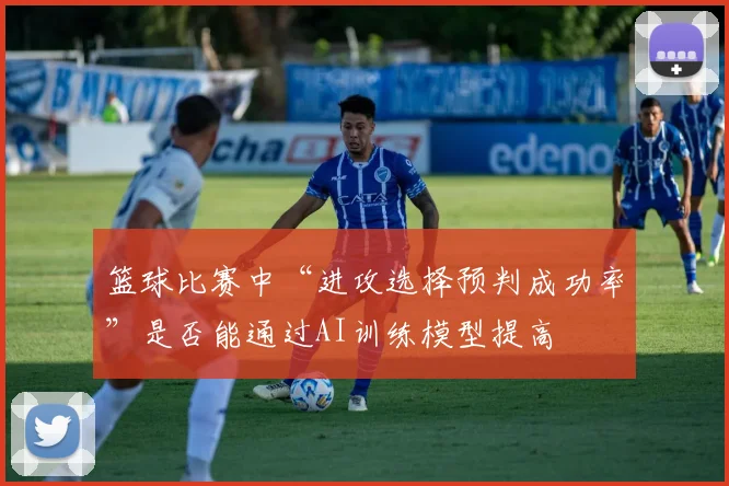 篮球比赛中“进攻选择预判成功率”是否能通过AI训练模型提高