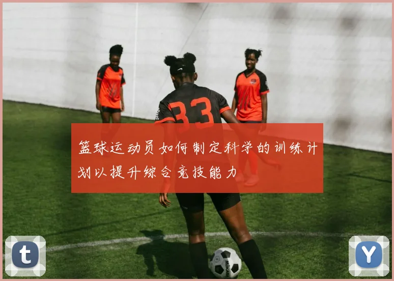 篮球运动员如何制定科学的训练计划以提升综合竞技能力