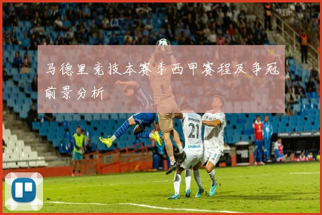 马德里竞技本赛季西甲赛程及争冠前景分析