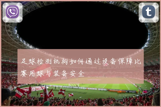足球检测机构如何通过设备保障比赛用球与装备安全